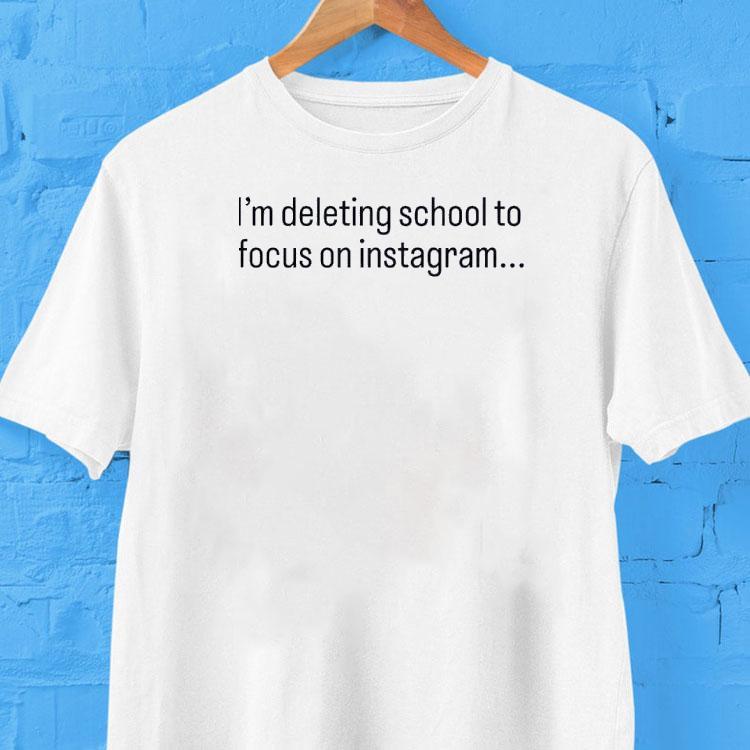 I'm Deleting School To Focus On Instagram Shirt 2 I M Deleting School To Focus On Instagram Tshirt