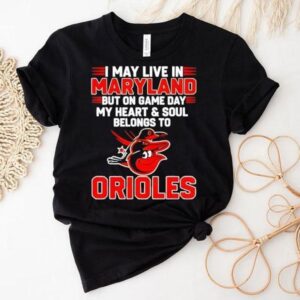 I May Live In Maryland But On Game Day My Heart And Soul Belongs To The Baltimore Orioles Shirt