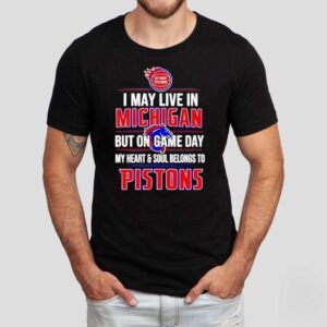 I May Live In Michigan But On Game Day My Heart And Soul Belongs To The Detroit Pistons Tshirt