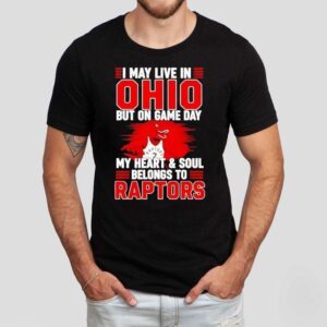 I May Live In Ohio But On Game Day My Heart And Soul Belongs To The Toronto Raptors Shirt