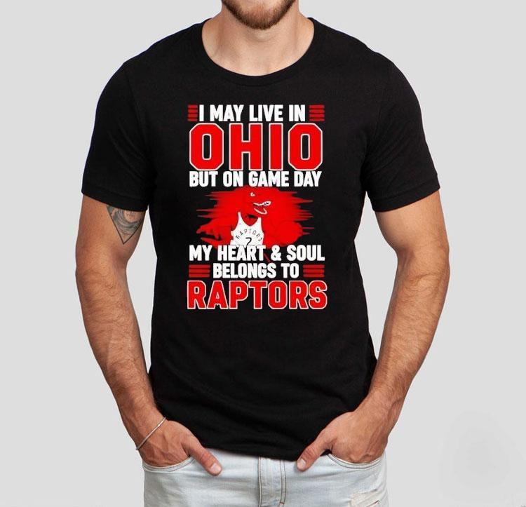 I May Live In Ohio But On Game Day My Heart And Soul Belongs To The Toronto Raptors Shirt 4 I May Live In Ohio But On Game Day My Heart And Soul Belongs To The Toronto Raptors Tshirt