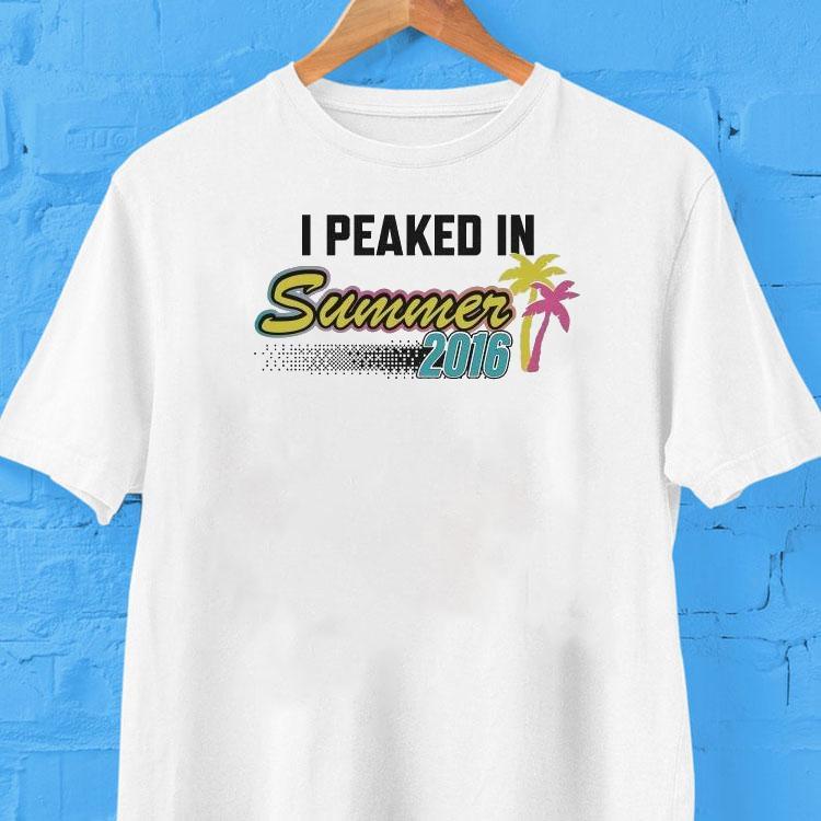 I Peaked In Summer 2016 Shirt 2 I Peaked In Summer Tshirt