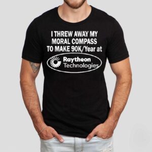 I Threw Away My Moral Compass To Make 90 Raytheon Technologies Shirt