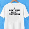 I Wasn’t Hired For My Disposition Shirt