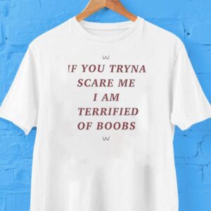 If You Tryna Scare Me I Am Terrified Of Boobs Shirt