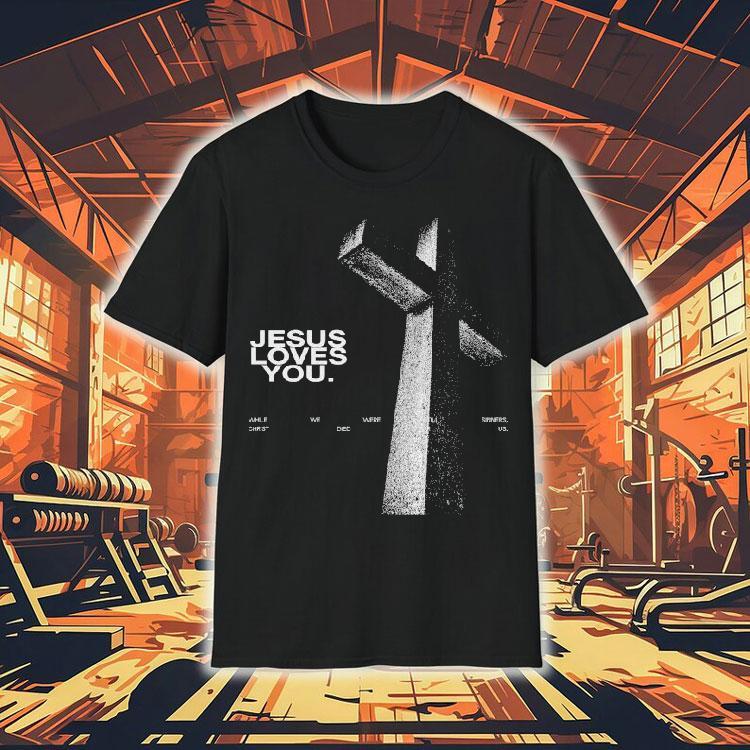 Jesus Loves You While We Were Still Sinners Christ Died For Us Shirt 4 Jesus Loves You While We Were Still Sinners Christ Died For Us Tshirt