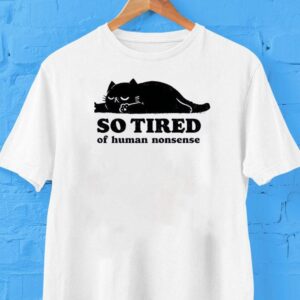 Lazy Cat So Tired Of Human Nonsense Shirt
