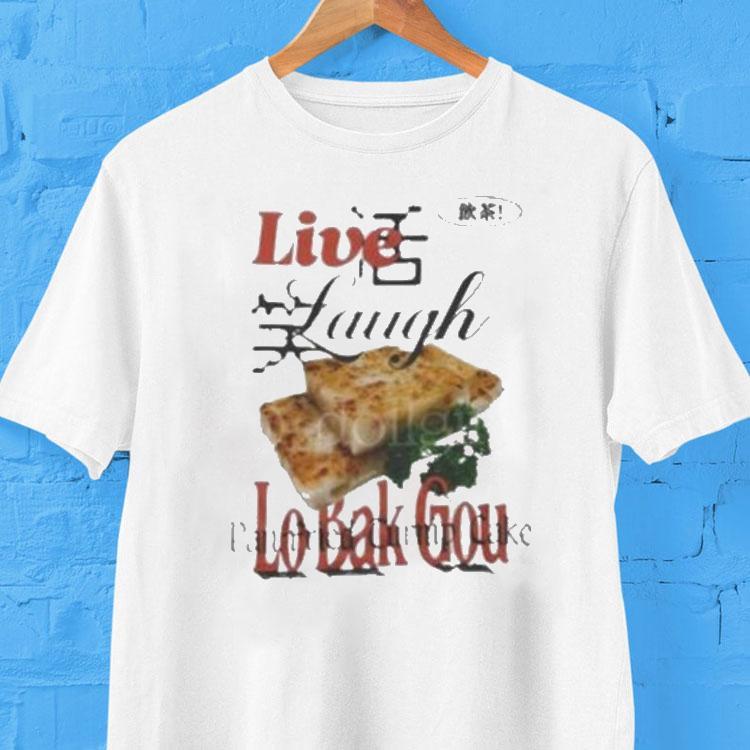 Live Laugh Lo Bak Gou Pan Fried Turnip Cake Shirt 2 Live Laugh Lo Bak Gou Pan Fried Turnip Cake Tshirt