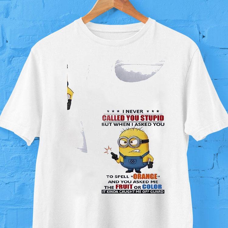 Minion I Never Called You Stupid But When I Asked You To Spell Orange Shirt 2 Minion I Never Called You Stupid But When I Asked You To Spell Orange Tshirt