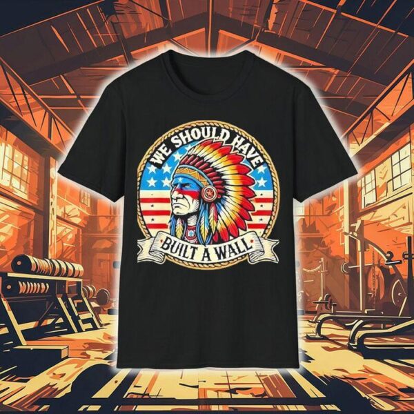 Native American We Should Have Built A Wall Shirt