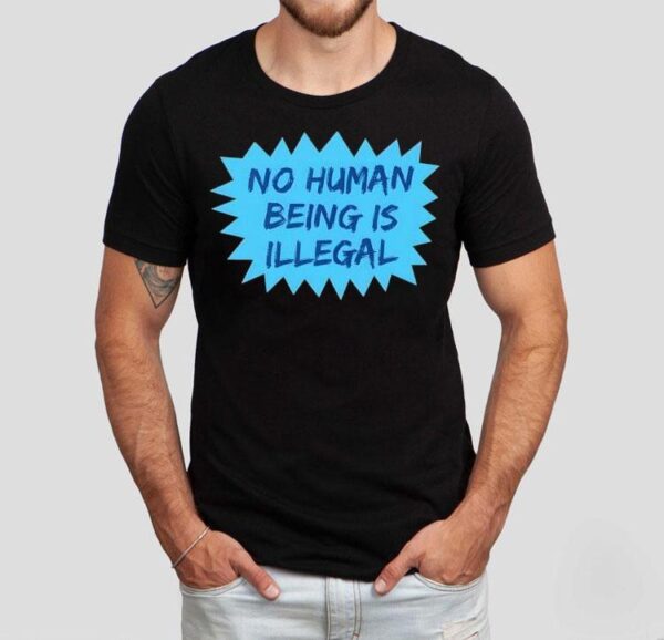 No Human Being Is Illegal 2025 Shirt