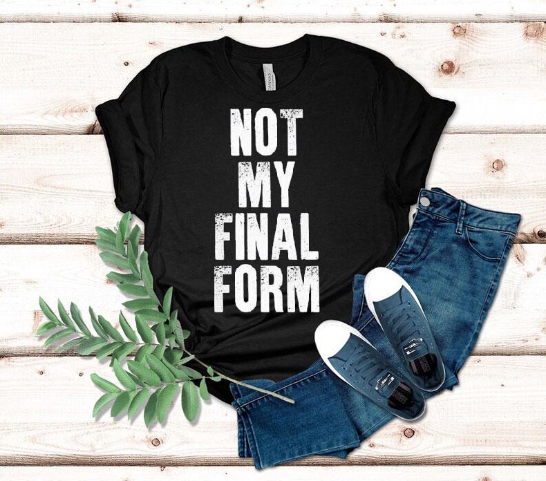 Not My Final Form Shirt 4 Not My Final Form Tshirt