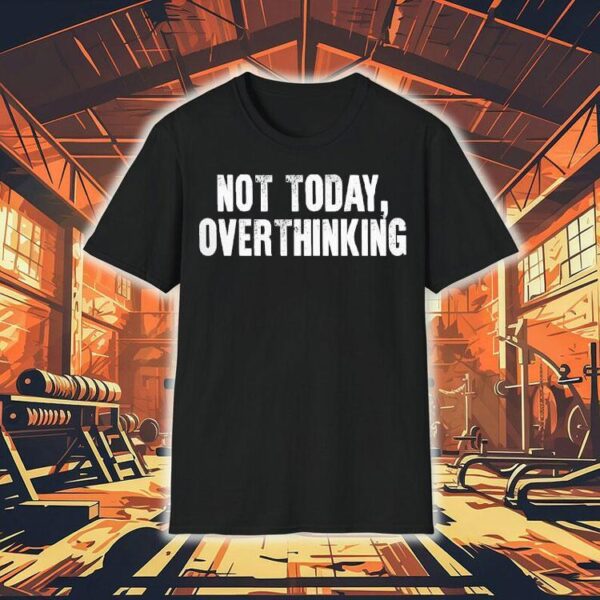 Not Today Overthinking Shirt
