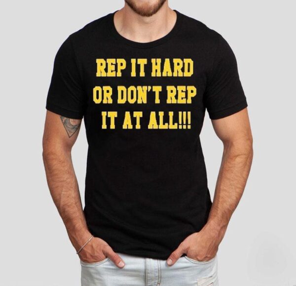 Rep It Hard Or Don’t Rep It At All Shirt