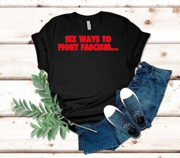 Six Ways To Fight Fascism Shirt