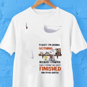 Snoopy Today I’m Doing Nothing Because I Started Doing It Yesterday And I Wasn’t Finished And I’m No Quitter Shirt