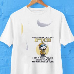 Snoopy When Someone Calls Me A Bitch I Get A Warm Feeling Inside Because My Work Here Is Done Shirt