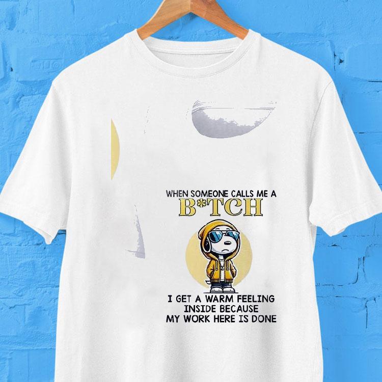 Snoopy When Someone Calls Me A Bitch I Get A Warm Feeling Inside Because My Work Here Is Done Shirt 2 Snoopy When Someone Calls Me A Bitch I Get A Warm Feeling Inside Because My Work Here Is Done Tshirt