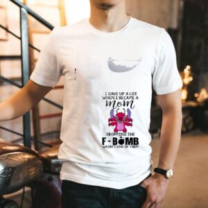 Stitch I Gave Up A Lot When I Became A Mom Dropping The Fbomb Wasn’t One Of Them Shirt