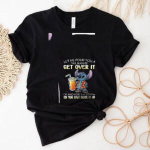Stitch Let Me Pour You A Tall Glass Of Get Over It Oh And Here S A Straw So You Can Suck It Up Tshirt
