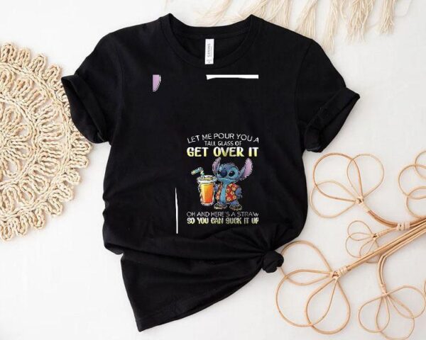 Stitch Let Me Pour You A Tall Glass Of Get Over It Oh And Here’s A Straw So You Can Suck It Up Shirt