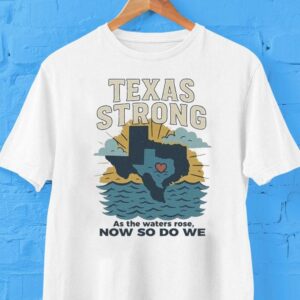 Texas Strong As The Waters Rose Now So Do We Flood Relief Shirt