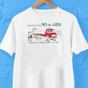 Thank God I Said No To Aids I Am Driving Straight Home To My Wife Shirt