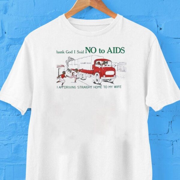 Thank God I Said No To Aids I Am Driving Straight Home To My Wife Shirt