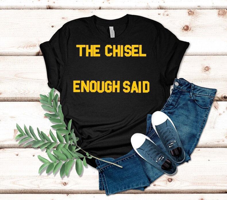 The Chisel Enough Said Shirt 4 The Chisel Enough Said Tshirt