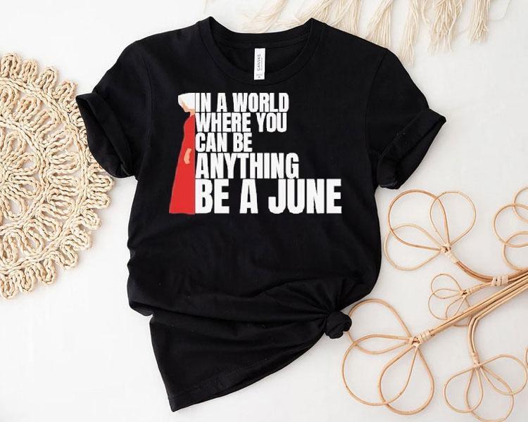 The Handmaid’s Tale In A World Where You Can Be Anything Be A June Shirt 4 The Handmaid S Tale In A World Where You Can Be Anything Be A June Tshirt