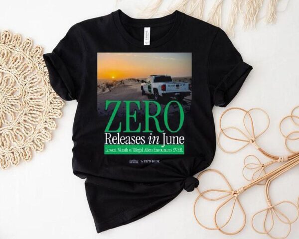 The White House Zero Releases In June Lowest Month Of Illegal Alien Encounters Ever Shirt