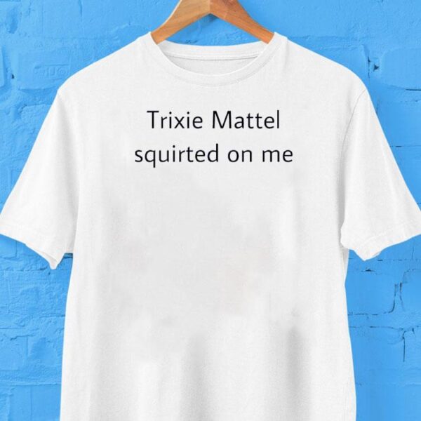 Trixie Mattel Squirted On Me Shirt