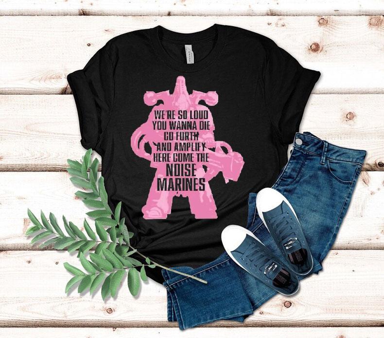 Warhammer Emperor's Children We're So Loud You Wanna Die Go Forth And Amplify Here Come The Noise Marines Shirt 4 Warhammer Emperor S Children We Re So Loud You Wanna Die Go Forth And Amplify Here Come The Noise Marines Tshirt