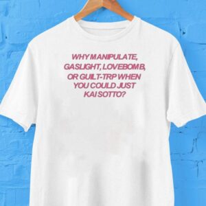 Why Manipulate Gaslight Lovebomb Or Guilt-trip When You Could Just Κai Sotto Shirt