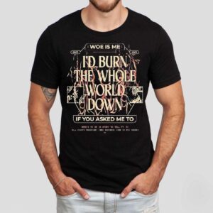 Woe, Is Me I’d Burn The Whole World Down If You Asked Me To Heres To Me A Story To Tell Shirt