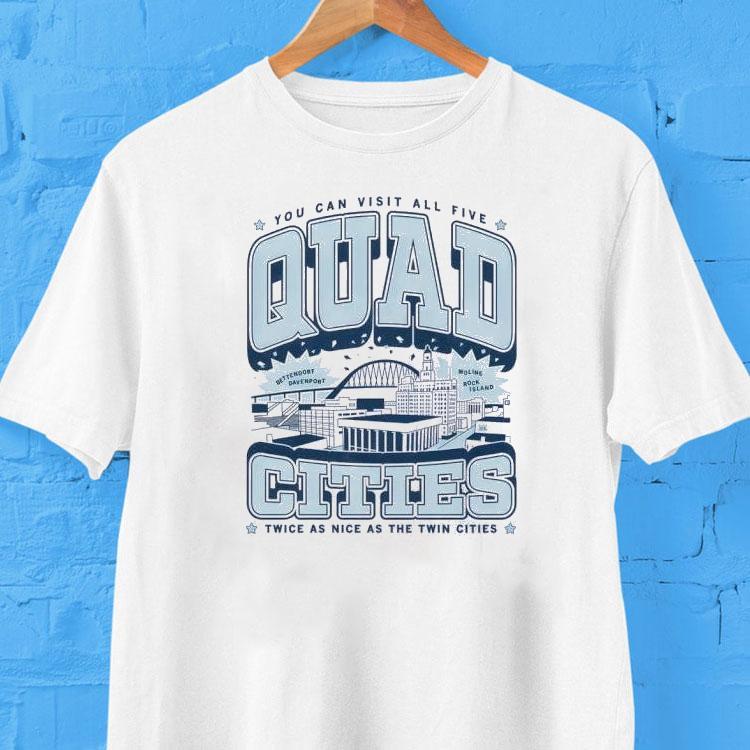 You Can Visit All Five Quad Cities Twice As Nice As The Twin Cities Shirt 2 You Can Visit All Five Quad Cities Twice As Nice As The Twin Cities Tshirt