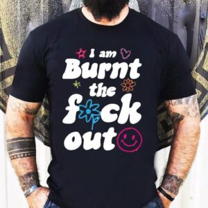 Anna Przy I Am Burnt The Fuck Out Shirt
