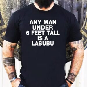 Any Man Under 6 Feet Tall Is A Labubu Shirt