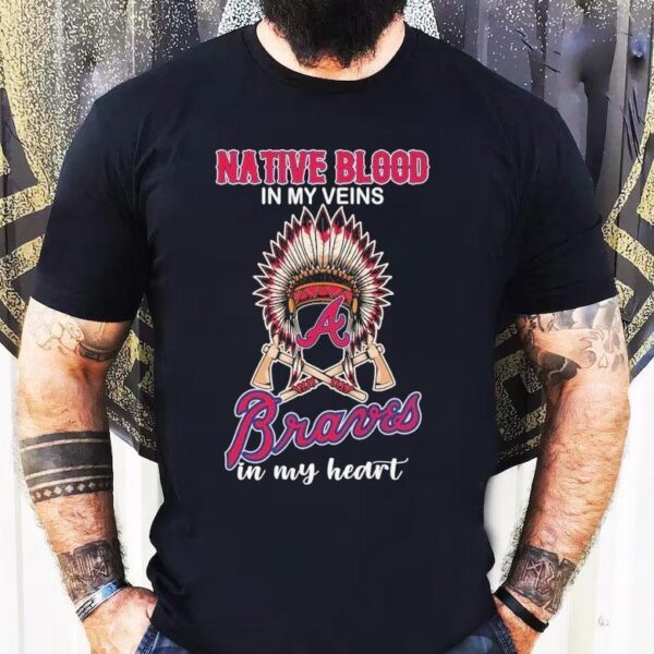 Atlanta Braves Native Blood In My Veins In My Heart Shirt