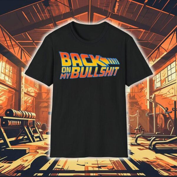 Back On My Bullshit Shirt
