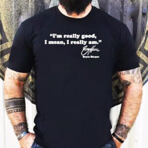Bryce Harper I’m Really Good I Mean I Really Am Shirt