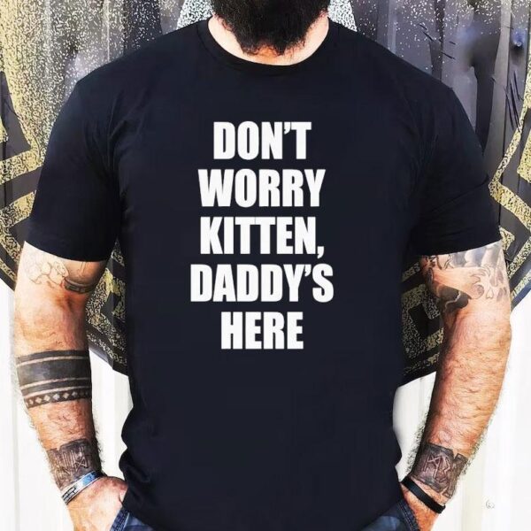Don’t Worry Kitten Daddy’s Here Shirt