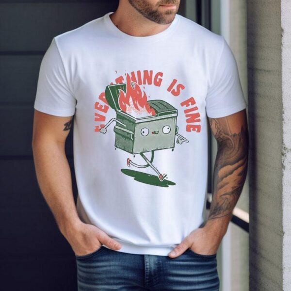 Everything If Fine Even This Dumpster Fire Shirt