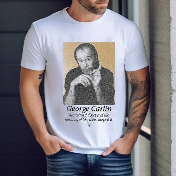 George Carlin Just When I Discovered The Meaning Of Life They Changed It Shirt