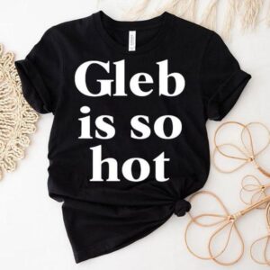 Gleb Is So Hot Shirt