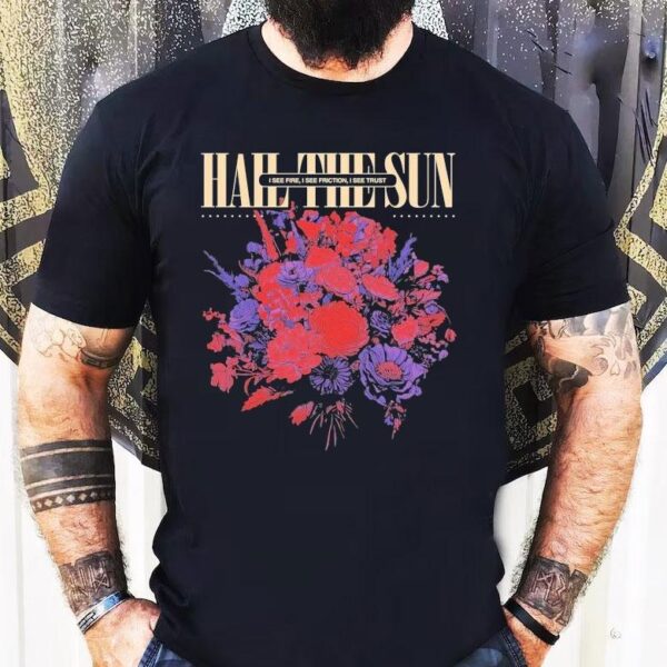 Hail The Sun I See Fire I See Friction I See Trust Shirt
