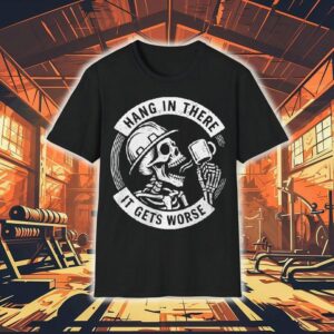 Hang In There It Gets Worse Skeleton Shirt