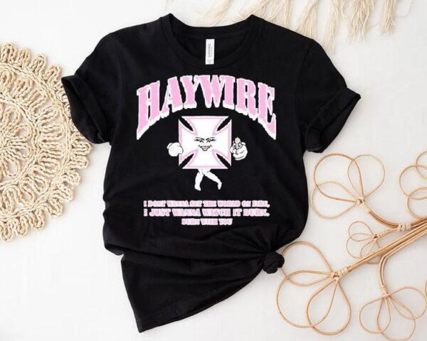 Haywire X Shawty Seven Iron Christina I Don’t Wanna Set The World On Fire I Just Wanna Watch It Urn Burn With You Shirt