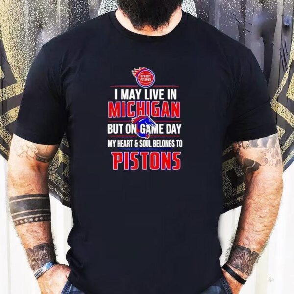 I May Live In Michigan But On Game Day My Heart And Soul Belongs To The Detroit Pistons Shirt