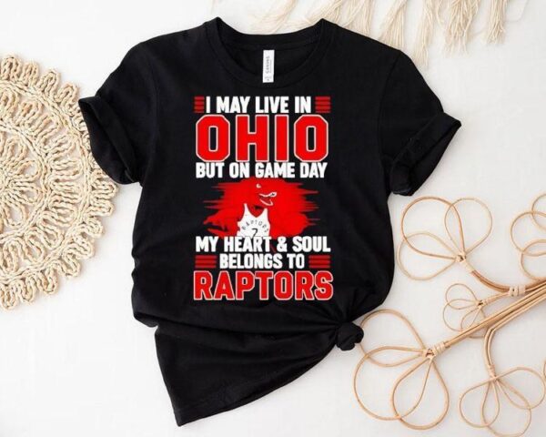 I May Live In Ohio But On Game Day My Heart And Soul Belongs To The Toronto Raptors Shirt